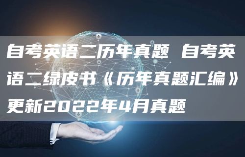 自考英语二历年真题 自考英语二绿皮书《历年真题汇编》更新2022年4月真题