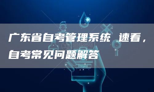 广东省自考管理系统 速看，自考常见问题解答(图1)