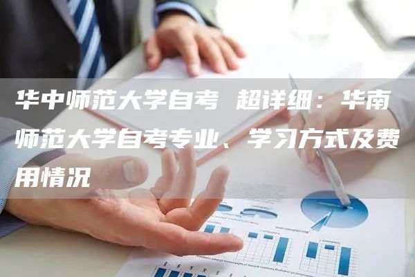 华中师范大学自考 超详细：华南师范大学自考专业、学习方式及费用情况(图1)