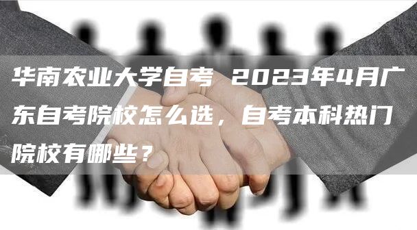 华南农业大学自考 2023年4月广东自考院校怎么选，自考本科热门院校有哪些？