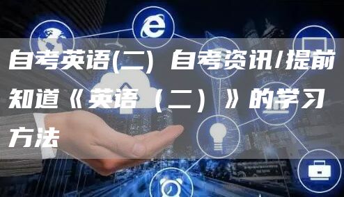 自考英语(二) 自考资讯/提前知道《英语（二）》的学习方法(图1)