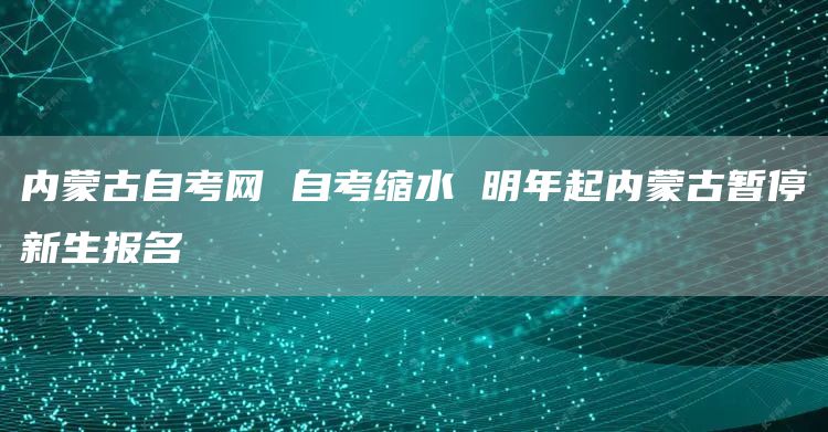 内蒙古自考网 自考缩水 明年起内蒙古暂停新生报名