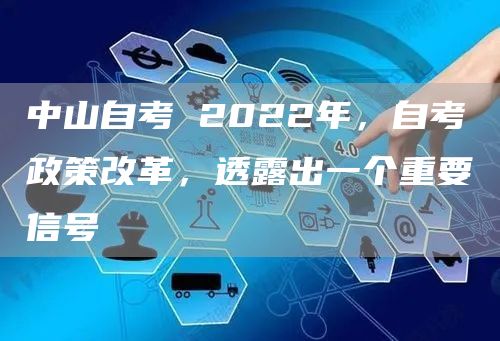 中山自考 2022年，自考政策改革，透露出一个重要信号
