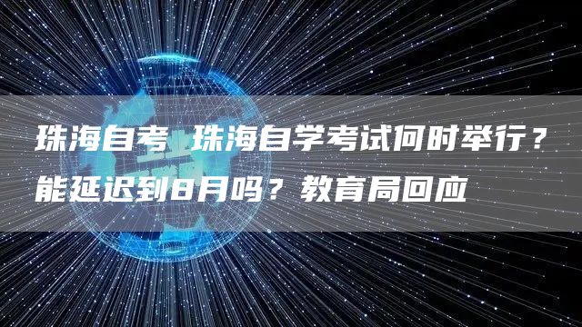 珠海自考 珠海自学考试何时举行？能延迟到8月吗？教育局回应(图1)