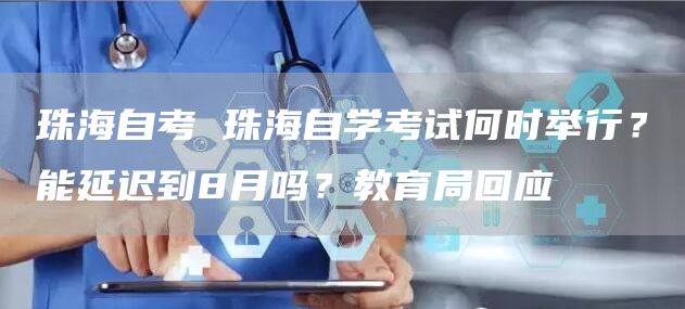 珠海自考 珠海自学考试何时举行？能延迟到8月吗？教育局回应