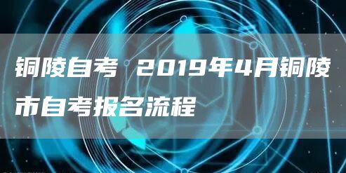 铜陵自考 2019年4月铜陵市自考报名流程(图1)