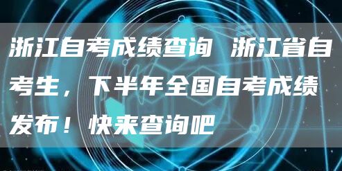 浙江自考成绩查询 浙江省自考生，下半年全国自考成绩发布！快来查询吧