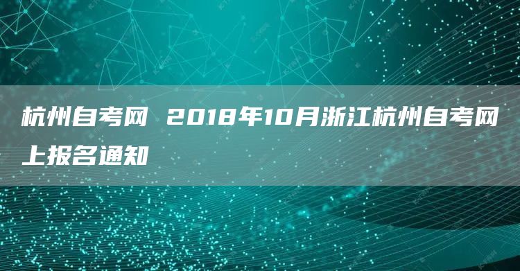 杭州自考网 2018年10月浙江杭州自考网上报名通知