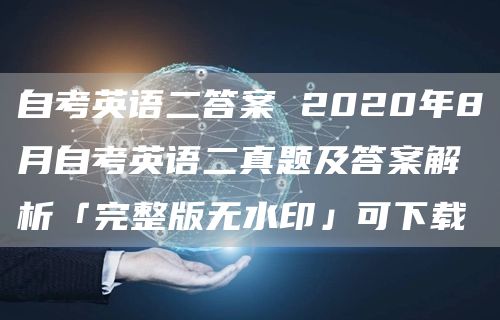 自考英语二答案 2020年8月自考英语二真题及答案解析「完整版无水印」可下载(图1)