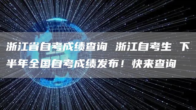 浙江省自考成绩查询 浙江自考生 下半年全国自考成绩发布！快来查询