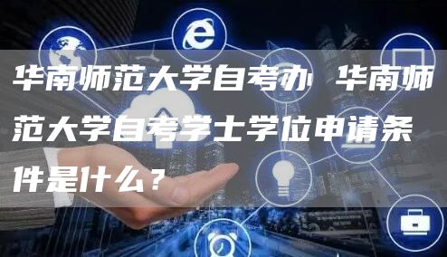 华南师范大学自考办 华南师范大学自考学士学位申请条件是什么？(图1)