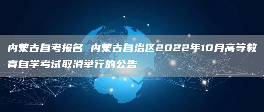 内蒙古自考报名 内蒙古自治区2022年10月高等教育自学考试取消举行的公告