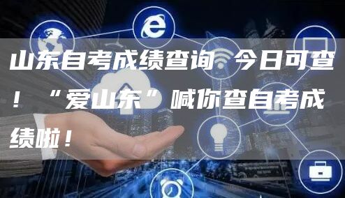 山东自考成绩查询 今日可查！“爱山东”喊你查自考成绩啦！(图1)