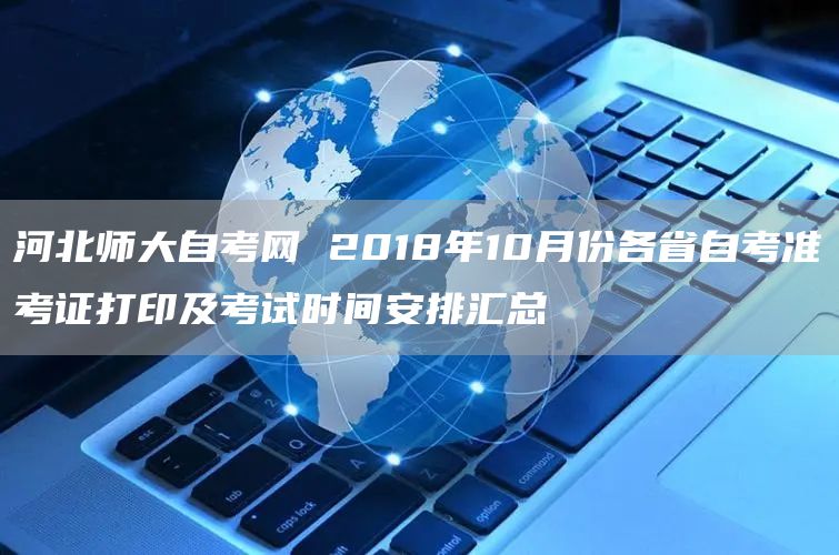 河北师大自考网 2018年10月份各省自考准考证打印及考试时间安排汇总