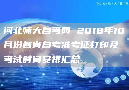 河北师大自考网 2018年10月份各省自考准考证打印及考试时间安排汇总(图1)