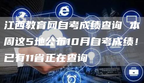 江西教育网自考成绩查询 本周这5地公布10月自考成绩！已有11省正在查询