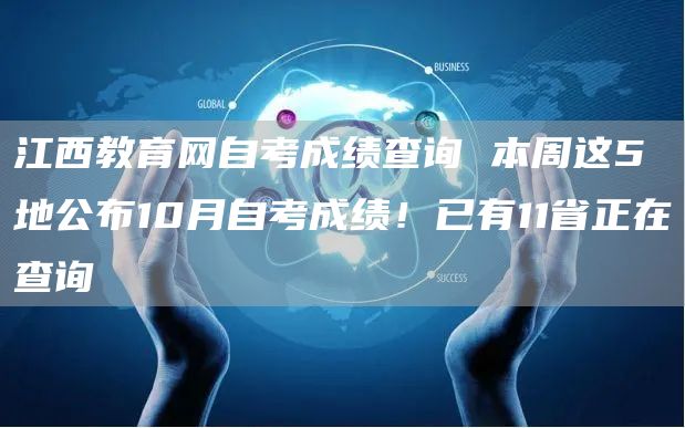 江西教育网自考成绩查询 本周这5地公布10月自考成绩！已有11省正在查询(图1)
