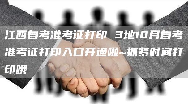 江西自考准考证打印 3地10月自考准考证打印入口开通啦~抓紧时间打印哦