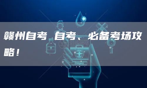 赣州自考 自考、必备考场攻略！(图1)