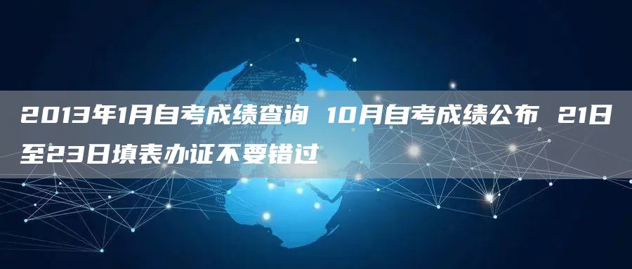 2013年1月自考成绩查询 10月自考成绩公布 21日至23日填表办证不要错过