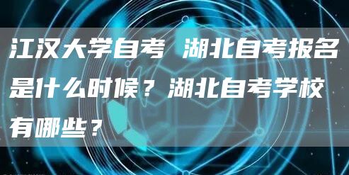 江汉大学自考 湖北自考报名是什么时候？湖北自考学校有哪些？
