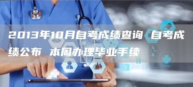 2013年10月自考成绩查询 自考成绩公布 本周办理毕业手续(图1)