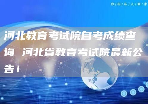 河北教育考试院自考成绩查询 河北省教育考试院最新公告！