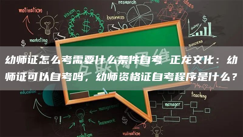 幼师证怎么考需要什么条件自考 正龙文化：幼师证可以自考吗，幼师资格证自考程序是什