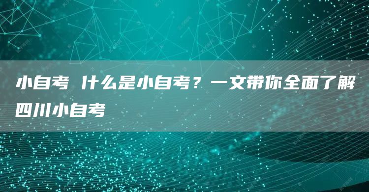 小自考 什么是小自考？一文带你全面了解四川小自考(图1)