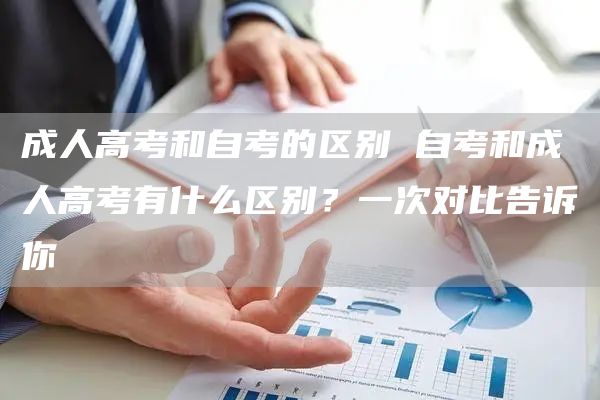 成人高考和自考的区别 自考和成人高考有什么区别？一次对比告诉你