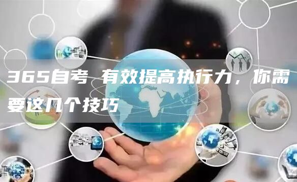 365自考 有效提高执行力，你需要这几个技巧
