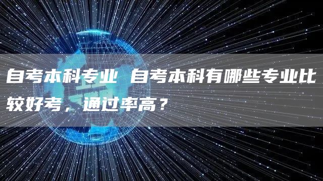 自考本科专业 自考本科有哪些专业比较好考，通过率高？(图1)