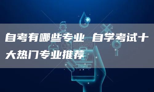 自考有哪些专业 自学考试十大热门专业推荐