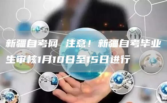 新疆自考网 注意！新疆自考毕业生审核1月10日至15日进行(图1)