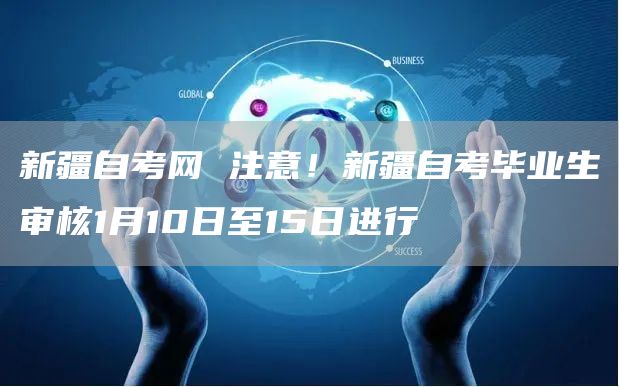 新疆自考网 注意！新疆自考毕业生审核1月10日至15日进行
