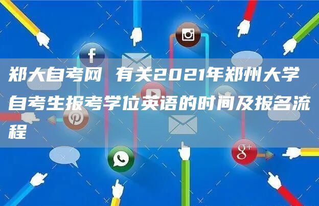 郑大自考网 有关2021年郑州大学自考生报考学位英语的时间及报名流程(图1)