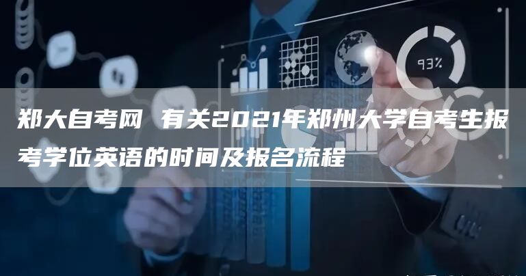 郑大自考网 有关2021年郑州大学自考生报考学位英语的时间及报名流程