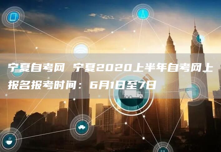 宁夏自考网 宁夏2020上半年自考网上报名报考时间：6月1日至7日(图1)
