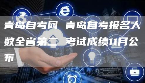 青岛自考网 青岛自考报名人数全省第二 考试成绩11月公布(图1)