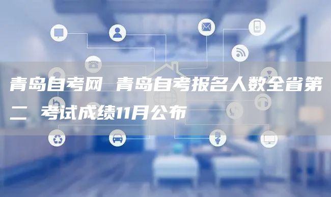 青岛自考网 青岛自考报名人数全省第二 考试成绩11月公布