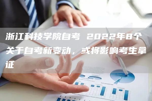 浙江科技学院自考 2022年8个关于自考新变动，或将影响考生拿证