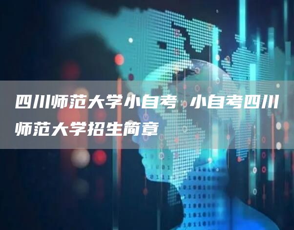 四川师范大学小自考 小自考四川师范大学招生简章