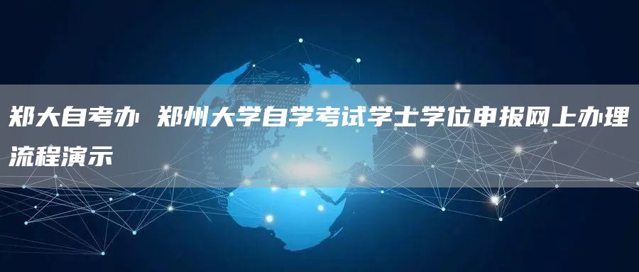 郑大自考办 郑州大学自学考试学士学位申报网上办理流程演示