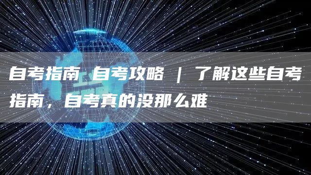 自考指南 自考攻略 | 了解这些自考指南，自考真的没那么难
