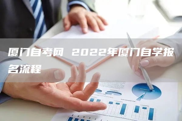 厦门自考网 2022年厦门自学报名流程(图1)