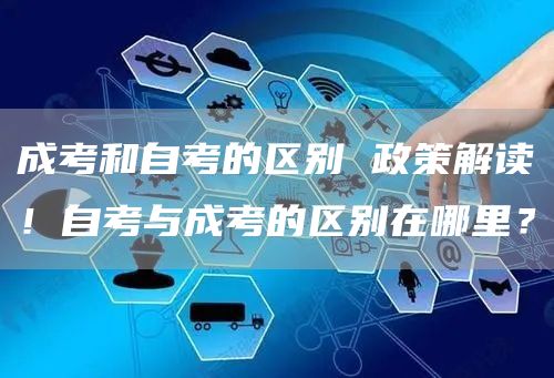 成考和自考的区别 政策解读！自考与成考的区别在哪里？(图1)