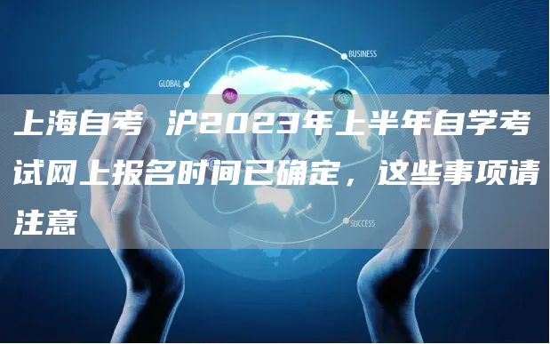 上海自考 沪2023年上半年自学考试网上报名时间已确定，这些事项请注意→