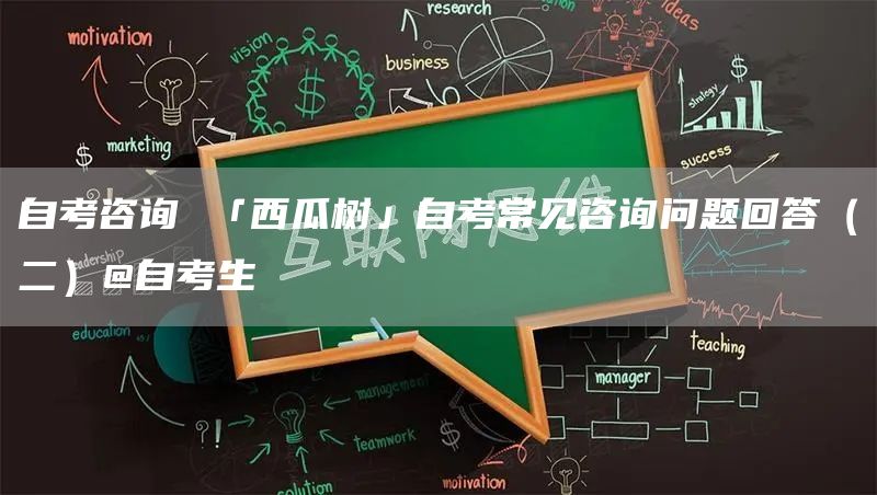 自考咨询 「西瓜树」自考常见咨询问题回答（二）@自考生