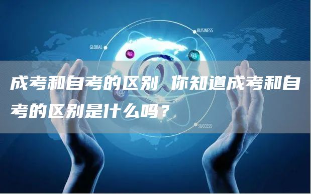 成考和自考的区别 你知道成考和自考的区别是什么吗？