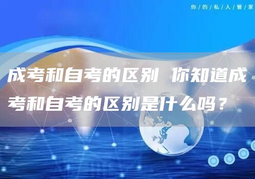 成考和自考的区别 你知道成考和自考的区别是什么吗？(图1)
